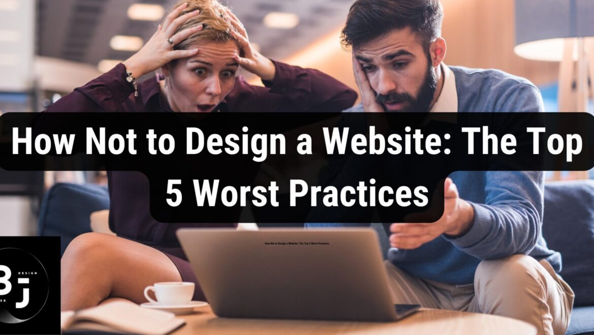 How Not to Design a Website: The Top 5 Worst Practices