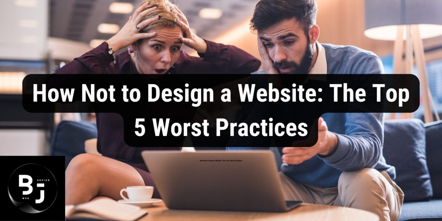 How Not to Design a Website: The Top 5 Worst Practices